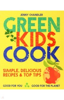 Green Kids Cook. Good for You, Good for the Planet