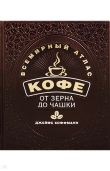 Всемирный атлас кофе. От зерна до чашки