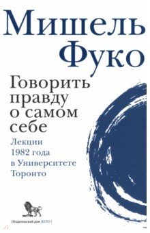 Говорить правду о самом себе. Лекции, прочитанные в 1982 году в Университете Виктории в Торонто