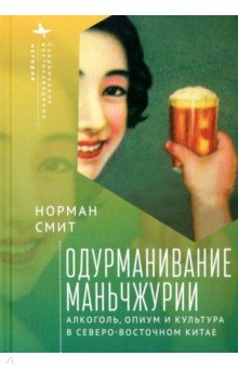 Одурманивание Маньчжурии. Алкоголь, опиум и культура в северо-восточном Китае