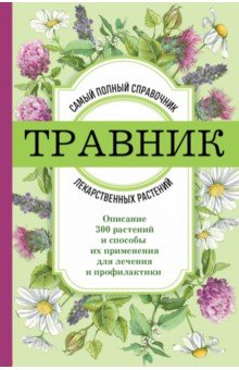 Травник. Самый полный справочник лекарственных растений. Описание 300 растений и способы их примен.