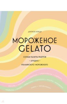 Мороженое Gelato. Сочная палитра рецептов лучшего итальянского мороженого