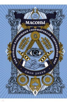 Масоны. Как вольные каменщики сформировали современный мир