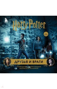 Гарри Поттер. Друзья и враги. Путеводитель по персонажам магической вселенной
