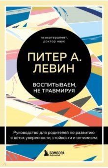 Воспитываем, не травмируя. Руководство для родителей по развитию в детях уверенности, стойкости