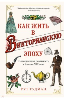 Как жить в Викторианскую эпоху. Повседневная реальность в Англии ХIX века