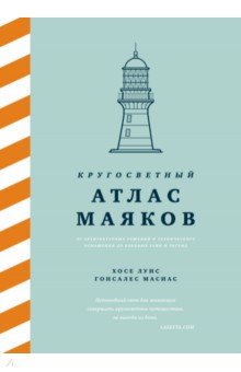 Кругосветный атлас маяков От архитектурных решений и технического оснащения до вековых тайн и легенд