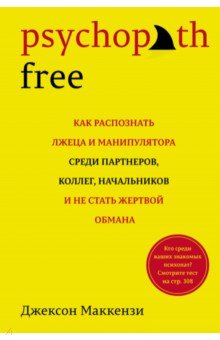 Psychopath Free. Как распознать лжеца и манипулятора среди партнеров, коллег, начальников