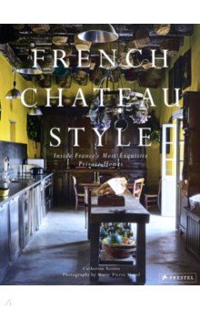 French Chateau Style. Inside France's Most Exquisite Private Homes