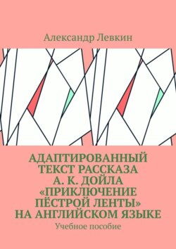 Адаптированный текст рассказа А. К. Дойла «Приключение пёстрой ленты» на английском языке. Учебное пособие