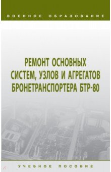 Ремонт основных систем, узлов и агрегатов бронетранспортера БТР-80. Учебное пособие