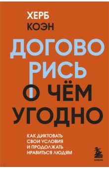 Договорись о чем угодно. Как диктовать свои условия и продолжать нравиться людям