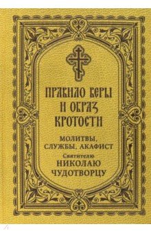 Правило веры и образ кротости. Молитвы, службы, акафисты святителю Николаю Чудотворцу