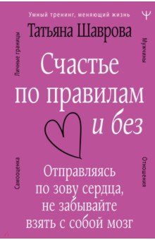 Счастье по правилам и без. Отправляясь по зову сердца, не забывайте взять с собой мозг