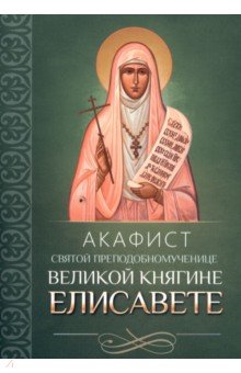 Акафист святой преподобномученице великой княгине Елисавете