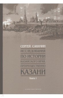 Исследования по истории Казанского края, преимущественно Казани. Книга 1