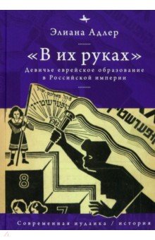 В их руках. Девичье еврейское образование в Российской империи