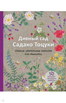 Дивный сад Садако Тоцуки. Свежие цветочные мотивы для вышивки