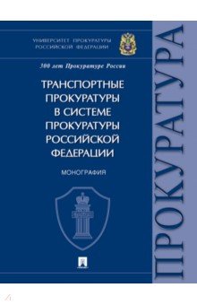 Транспортные прокуратуры в системе прокуратуры Российской Федерации. Монография