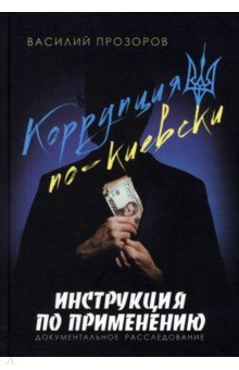 Коррупция по-киевски. Инструкция по применению. Документальное расследование