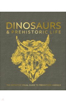 Dinosaurs and Prehistoric Life. The Definitive Visual Guide to Prehistoric Animals