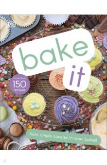 Bake It. More Than 150 Recipes for Kids from Simple Cookies to Creative Cakes!