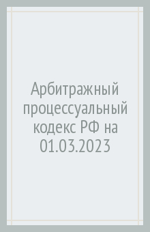 Арбитражный процессуальный кодекс РФ на 01.03.2023