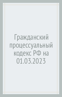 Гражданский процессуальный кодекс РФ на 01.03.2023