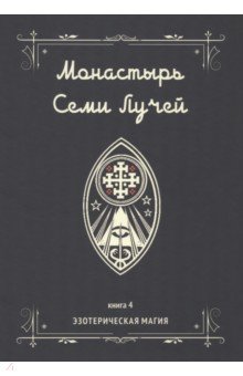 Монастырь семи лучей. Эзотерическая магия. Книга 4