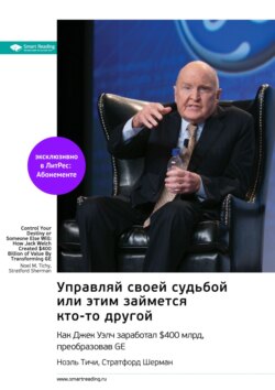 Ключевые идеи книги: Управляй своей судьбой или этим займется кто-то другой. Как Джек Уэлч заработал $400 млрд, преобразовав GE. Ноэль Тичи, Стратфорд Шерман