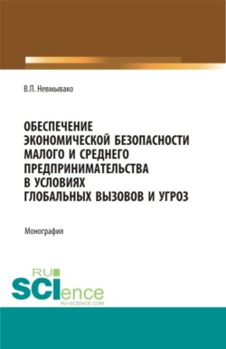 Обеспечение экономической безопасности малого и среднего предпринимательства в условиях глобальных вызовов и угроз. (Аспирантура, Бакалавриат, Магистратура). Монография.