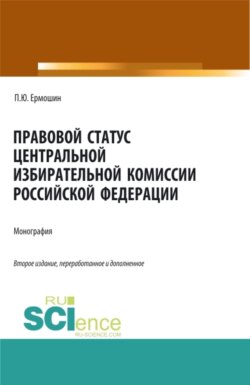 Правовой статус Центральной избирательной комиссии Российской Федерации. (Аспирантура, Магистратура). Монография.