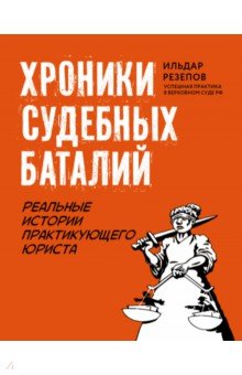 Хроники судебных баталий. Реальные истории практикующих юристов