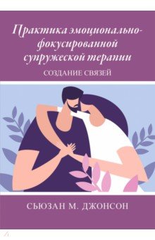 Практика эмоционально-фокусированной супружеской терапии. Создание связей