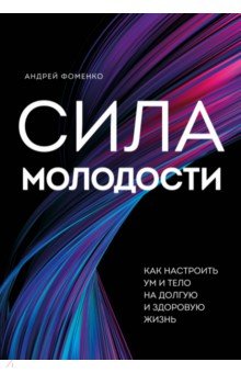 Сила молодости. Как настроить ум и тело на долгую и здоровую жизнь