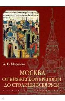 Москва. От княжеской крепости до столицы Всея Руси