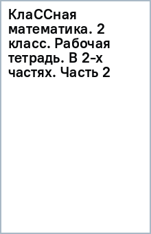 КлаССная математика. 2 класс. Рабочая тетрадь. В 2-х частях. Часть 2