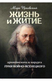 Жизнь и житие святителя, архиепископа и хирурга Луки Войно-Ясенецкого