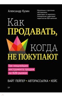 Как продавать, когда не покупают. Три мощнейших инструмента продаж на B2B-рынках