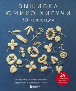 Вышивка Юмико Хигучи. 3D-коллекция. Трехмерные дизайны вышивки шерстяной и хлопковой нитью