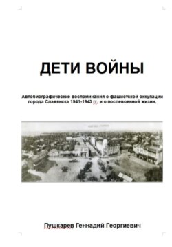 Дети войны. Автобиографические воспоминания о фашистской оккупации г. Славянска