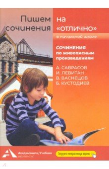 Пишем сочинения на "отлично". Сочинения по живописным произведениям. Саврасов, Левитан, Васнецов