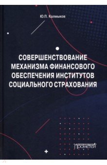 Совершенствование механизма финансового обеспечения институтов социального страхования. Монография