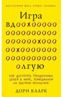 Игра вдолгую. Как достигать грандиозных целей в мире, помешанном на быстром результате