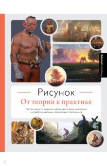 Рисунок. От теории к практике. Мастер-классы по развитию чувства цвета, света, композиции и отработ.