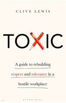 Toxic. A Guide to Rebuilding Respect and Tolerance in a Hostile Workplace