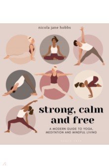 Strong, Calm and Free. A modern guide to yoga, meditation and mindful living