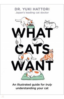 What Cats Want. An Illustrated Guide for Truly Understanding Your Cat