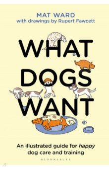 What Dogs Want. An illustrated guide for happy dog care and training