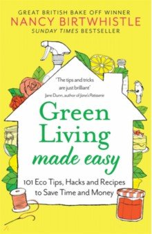 Green Living Made Easy. 101 Eco Tips, Hacks and Recipes to Save Time and Money